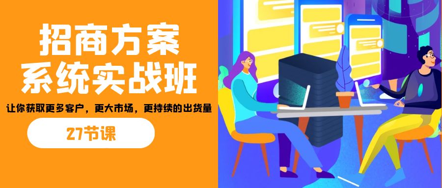 招商·方案系统实战班:让你获取更多客户,更大市场,更持续的出货量(27节)-财虎网络科技