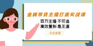 金牌带货主播打造实战课：百万主播 不可追，高效复制 是王道（10节课）-财虎网络科技