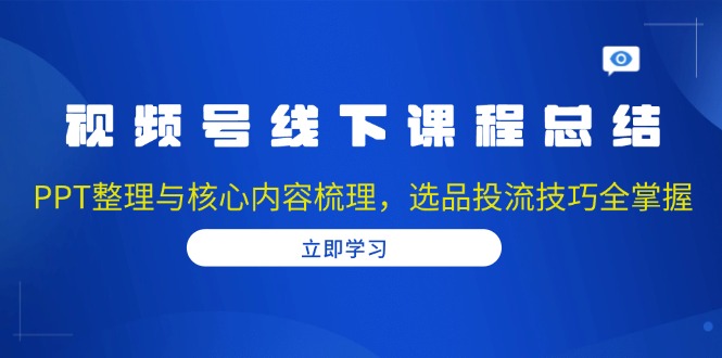 视频号线下课程总结:PPT整理与核心内容梳理,选品投流技巧全掌握-财虎网络科技