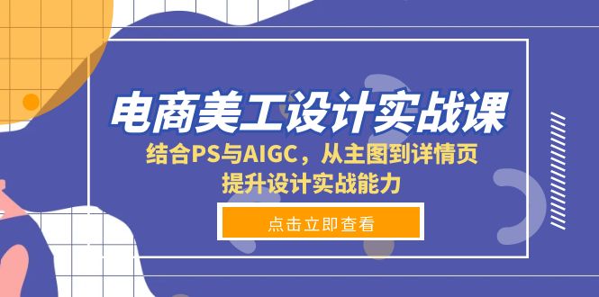 电商美工设计实战课，结合PS与AIGC，从主图到详情页，提升设计实战能力-财虎网络科技