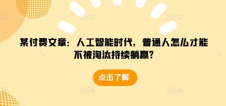 某付费文章：人工智能时代，普通人怎么才能不被淘汰持续躺赢?-财虎网络科技