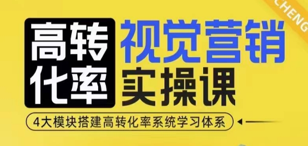 高转化率·视觉营销实操课，4大模块搭建高转化率系统学习体系-财虎网络科技