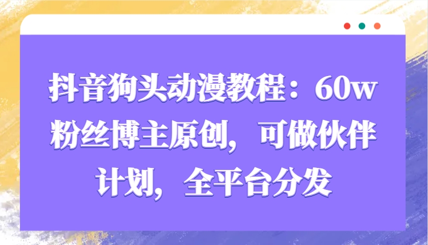 抖音狗头动漫教程：60w粉丝博主原创，可做伙伴计划，全平台分发-财虎网络科技