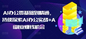 AI办公零基础到精通，持续探索AI办公实战+AI副业赚钱机会-财虎网络科技