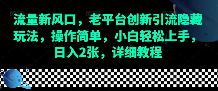 流量新风口，老平台创新引流隐藏玩法，操作简单，小白轻松上手，日入2张，详细教程-财虎网络科技