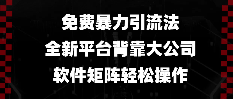 免费暴力引流法，全新平台，背靠大公司，软件矩阵轻松操作-财虎网络科技