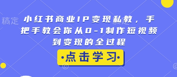 小红书商业IP变现私教，手把手教会你从0-1制作短视频到变现的全过程-财虎网络科技