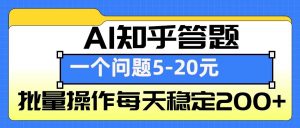 AI知乎答题掘金，一个问题收益5-20元，批量操作每天稳定200+-财虎网络科技