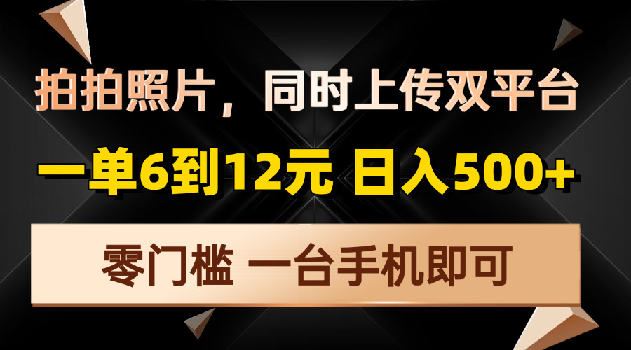 拍拍照片，同时上传双平台，一单6到12元，轻轻松松日入500+，零门槛，…-财虎网络科技