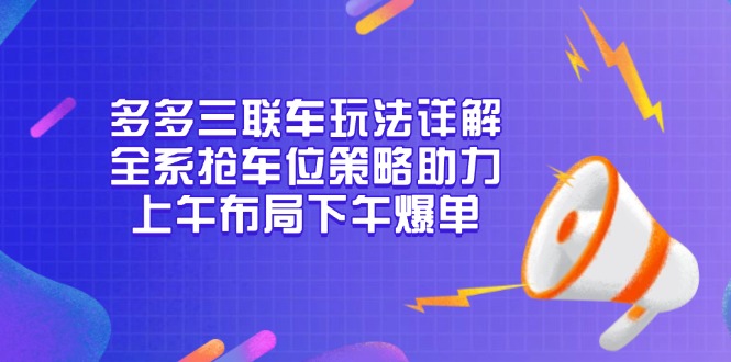 多多三联车玩法详解，全系抢车位策略助力，上午布局下午爆单-财虎网络科技