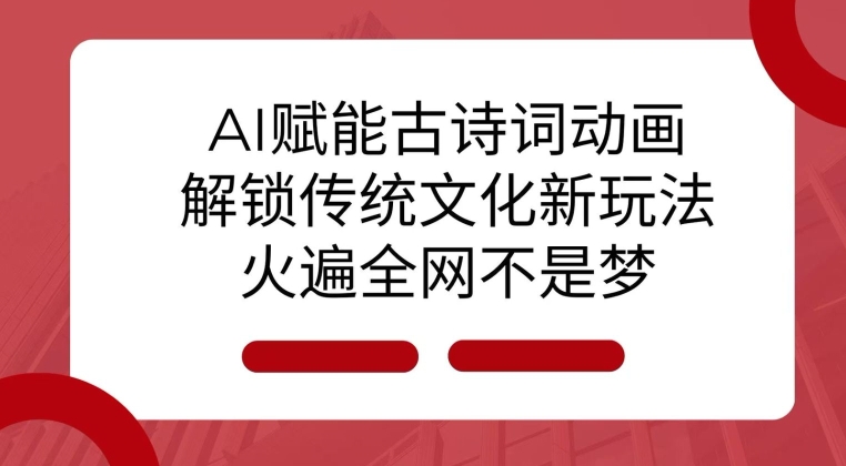 AI 赋能古诗词动画:解锁传统文化新玩法,火遍全网不是梦!-财虎网络科技