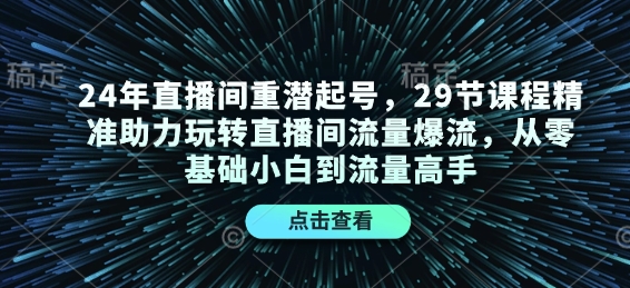 24年直播间重潜起号,29节课程精准助力玩转直播间流量爆流,从零基础小白到流量高手-财虎网络科技