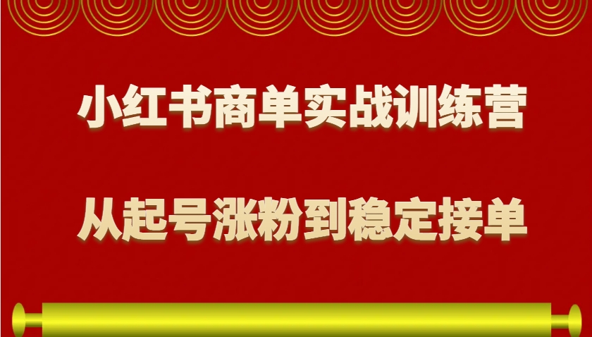 小红书商单实战训练营，从0到1教你如何变现，从起号涨粉到稳定接单，适合新手-财虎网络科技