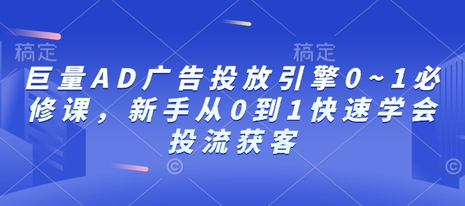 巨量AD广告投放引擎0~1必修课，新手从0到1快速学会投流获客-财虎网络科技