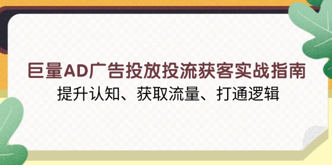 巨量AD广告投放投流获客实战指南，提升认知、获取流量、打通逻辑-财虎网络科技