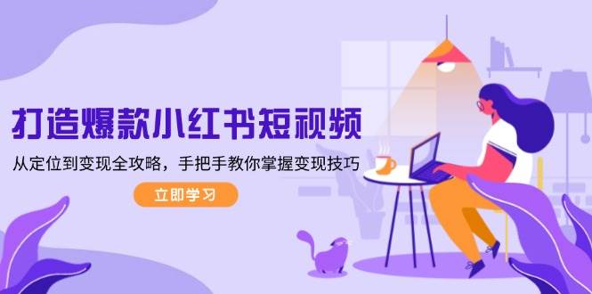 打造爆款小红书短视频，从定位到变现全攻略，手把手教你掌握变现技巧-财虎网络科技