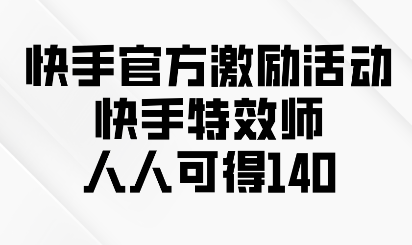 快手官方激励活动-快手特效师，人人可得140-财虎网络科技