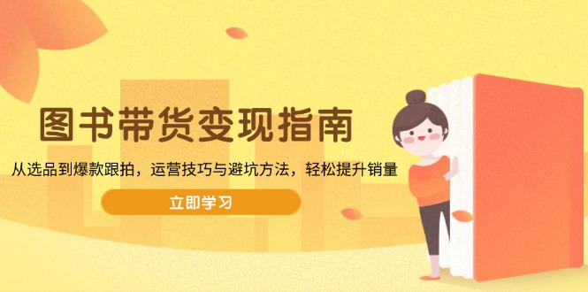 图书带货变现指南，从选品到爆款跟拍，运营技巧与避坑方法，轻松提升销量-财虎网络科技