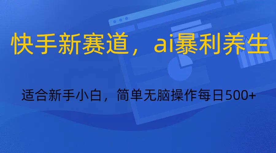 快手新赛道，ai暴利养生，0基础的小白也可以操作轻松日入500+-财虎网络科技