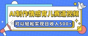 AI 制作情感育儿赛道视频，可以轻松实现日收入5张【揭秘】-财虎网络科技