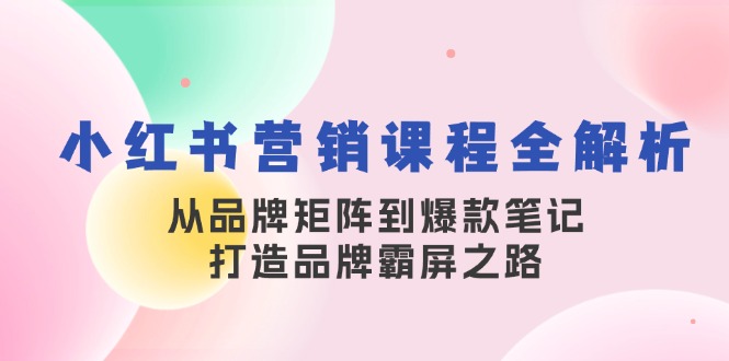 小红书营销课程全解析,从品牌矩阵到爆款笔记,打造品牌霸屏之路-财虎网络科技