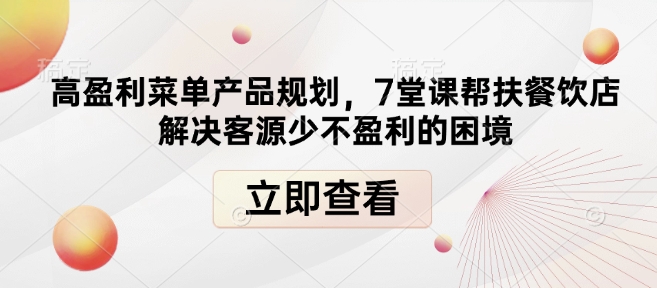高盈利菜单产品规划，7堂课帮扶餐饮店解决客源少不盈利的困境-财虎网络科技