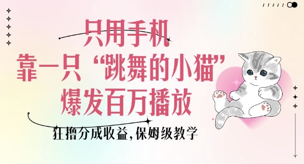 只用手机靠一只“跳舞的小猫”爆发百万播放,狂撸分成收益,保姆级教学-财虎网络科技
