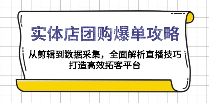 实体店-团购爆单攻略：从剪辑到数据采集，全面解析直播技巧，打造高效…-财虎网络科技