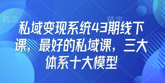 私域变现系统43期线下课，最好的私域课，三大体系十大模型-财虎网络科技