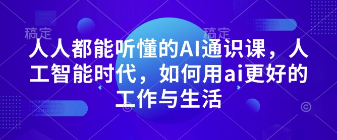 人人都能听懂的AI通识课，人工智能时代，如何用ai更好的工作与生活-财虎网络科技