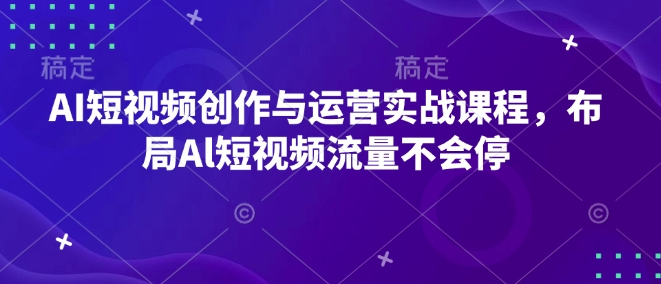 AI短视频创作与运营实战课程，布局Al短视频流量不会停-财虎网络科技