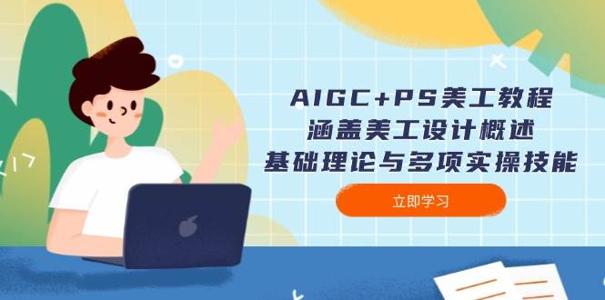 AIGC+PS美工教程：涵盖美工设计概述、基础理论与多项实操技能-财虎网络科技