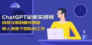 ChatGPT全能实战班，安装注册到赚钱思路，单人顶整个团队的工作-财虎网络科技