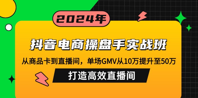 抖音电商操盘手实战班:从商品卡到直播间,单场GMV从10万提升至50万,…-财虎网络科技