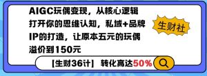 AIGC玩偶变现，从核心逻辑打开你的思维认知，私域+品牌IP的打造，让原本五元的玩偶溢价到150元-财虎网络科技