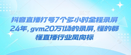 抖音直播打号7个多小时全程录屏24年，gvm20万1场的录屏，懂的都懂直播行业风向标-财虎网络科技