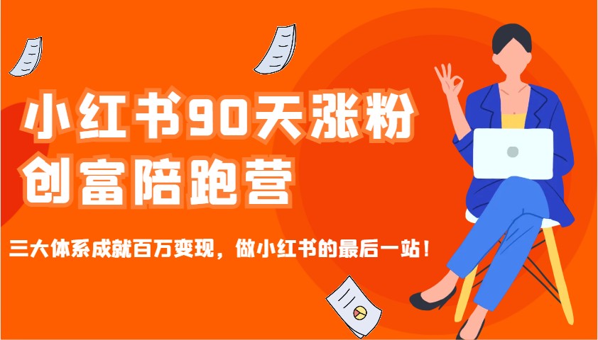 小红书90天涨粉创富陪跑营，三大体系成就百万变现，做小红书的最后一站！-财虎网络科技