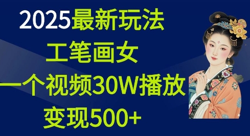 2025最新玩法，工笔画美女，一个视频30万播放变现500+-财虎网络科技