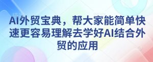 AI外贸宝典,帮大家能简单快速更容易理解去学好AI结合外贸的应用-财虎网络科技