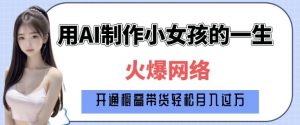 爆火AI小女孩从1岁到80岁制作教程拆解，纯原创制作，日入多张-财虎网络科技