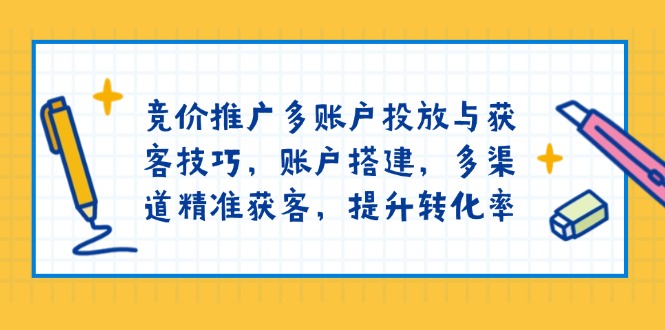 竞价推广多账户投放与获客技巧，账户搭建，多渠道精准获客，提升转化率-财虎网络科技
