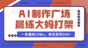 AI制作广场晨练大妈打架，一条播放10W+，单日变现多张【揭秘】-财虎网络科技