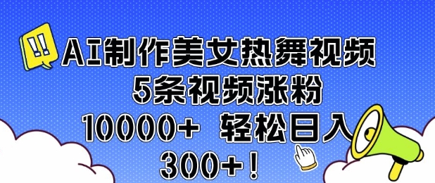 AI制作美女热舞视频 5条视频涨粉10000+ 轻松日入3张-财虎网络科技