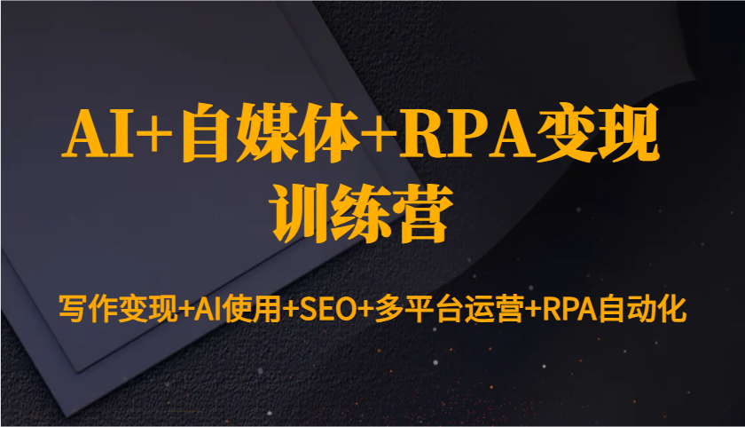AI+自媒体+RPA变现训练营：写作变现+AI使用+SEO+多平台运营+RPA自动化-财虎网络科技