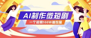AI制作微短剧实操教程，今年最大风口一个视频100W播放量，附详细实操+变现计划-财虎网络科技