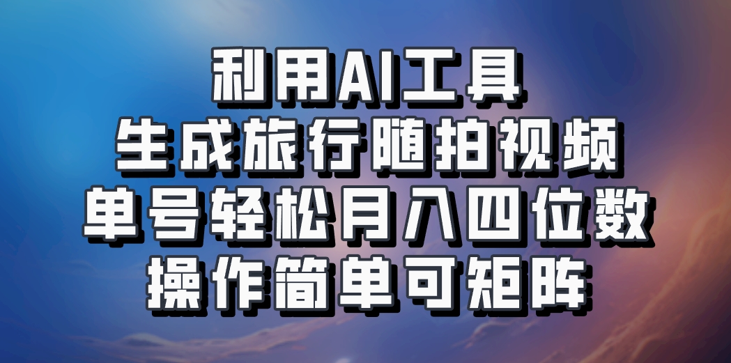 利用AI工具生成旅行随拍视频，单号轻松月入四位数，操作简单可矩阵-财虎网络科技
