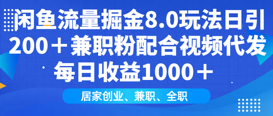 闲鱼流量掘金8.0玩法日引200＋兼职粉配合视频代发日入1000＋收益适合互…-财虎网络科技