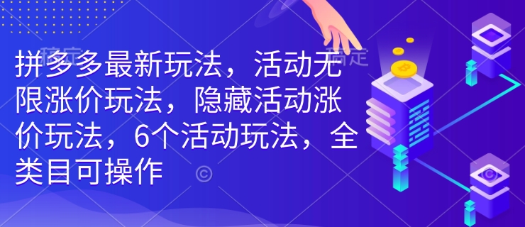 拼多多最新玩法，活动无限涨价玩法，隐藏活动涨价玩法，6个活动玩法，全类目可操作-财虎网络科技