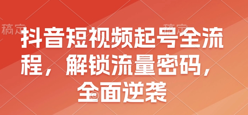 抖音短视频起号全流程,解锁流量密码,全面逆袭-财虎网络科技