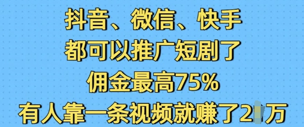 抖音微信快手都可以推广短剧了，佣金最高75%，有人靠一条视频就挣了2W-财虎网络科技